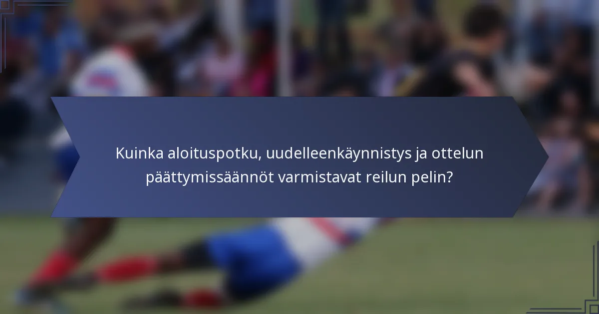 Kuinka aloituspotku, uudelleenkäynnistys ja ottelun päättymissäännöt varmistavat reilun pelin?