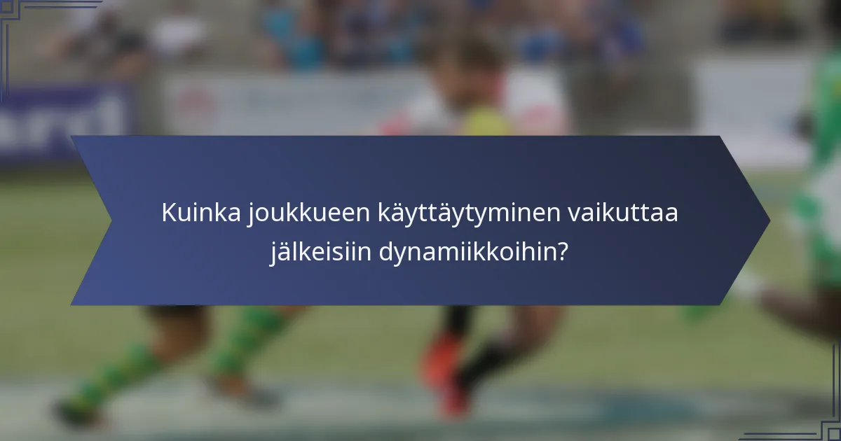 Kuinka joukkueen käyttäytyminen vaikuttaa jälkeisiin dynamiikkoihin?