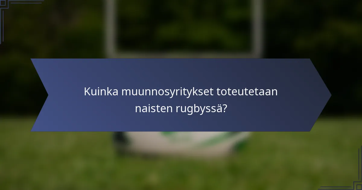 Kuinka muunnosyritykset toteutetaan naisten rugbyssä?