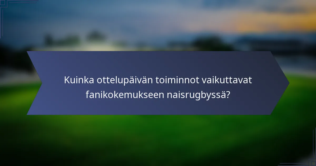 Kuinka ottelupäivän toiminnot vaikuttavat fanikokemukseen naisrugbyssä?