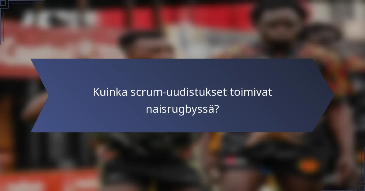 Kuinka scrum-uudistukset toimivat naisrugbyssä?