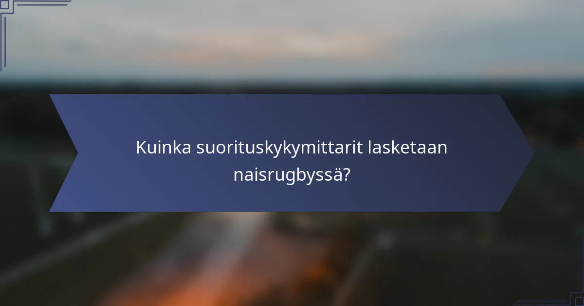 Kuinka suorituskykymittarit lasketaan naisrugbyssä?
