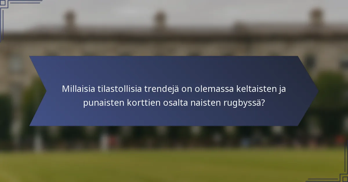 Millaisia tilastollisia trendejä on olemassa keltaisten ja punaisten korttien osalta naisten rugbyssä?
