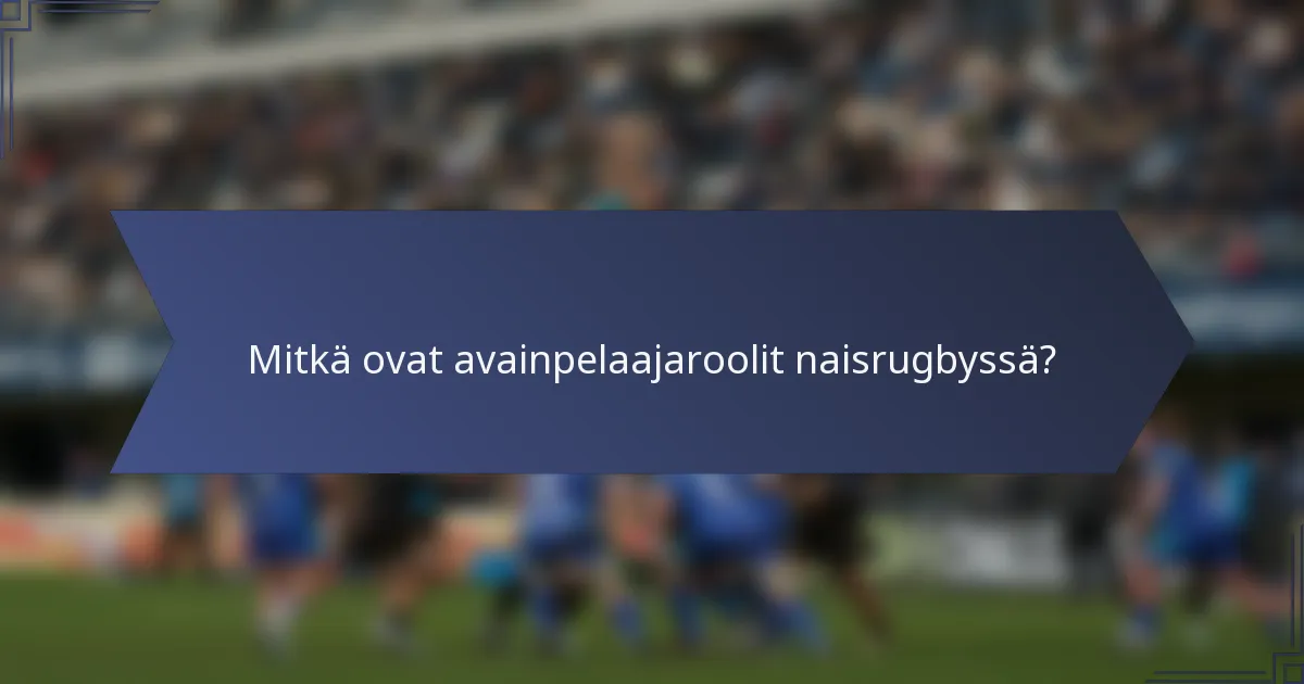Mitkä ovat avainpelaajaroolit naisrugbyssä?