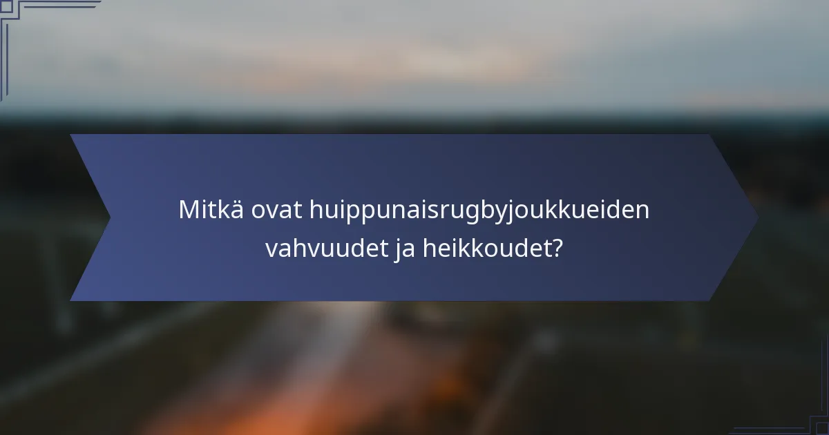 Mitkä ovat huippunaisrugbyjoukkueiden vahvuudet ja heikkoudet?