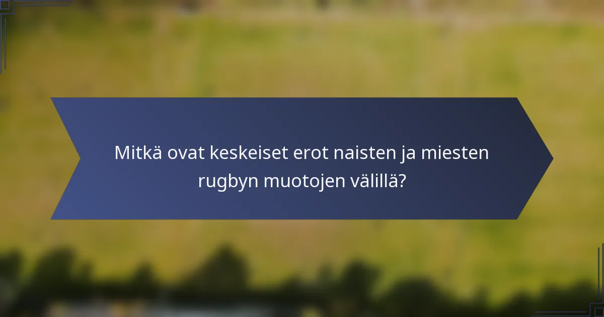 Mitkä ovat keskeiset erot naisten ja miesten rugbyn muotojen välillä?