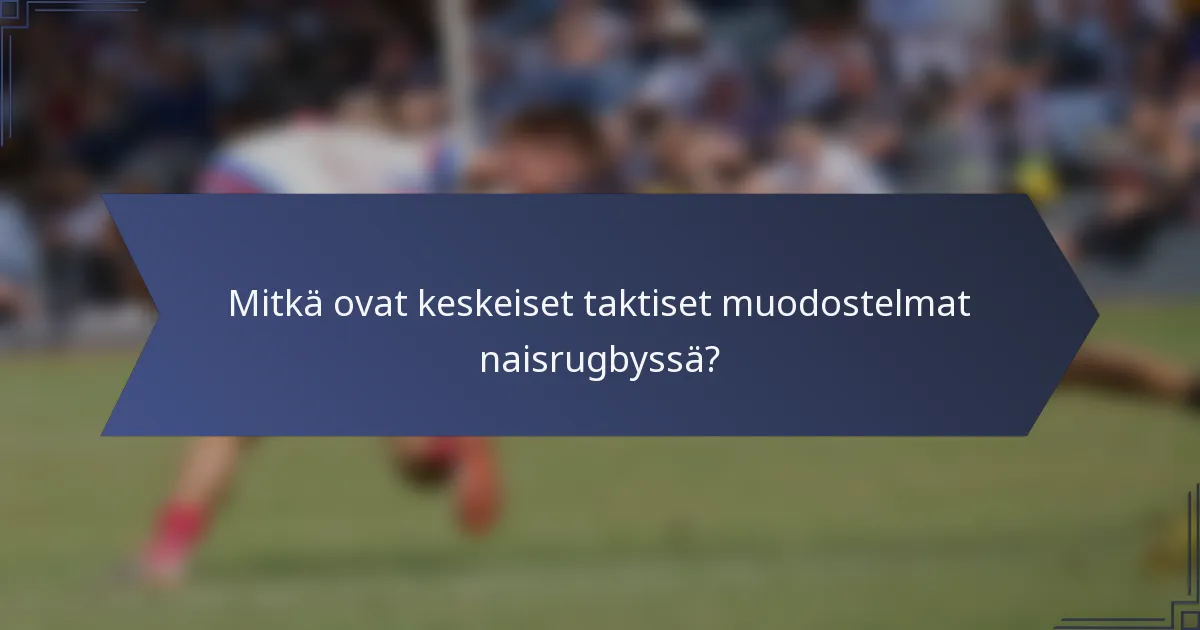 Mitkä ovat keskeiset taktiset muodostelmat naisrugbyssä?
