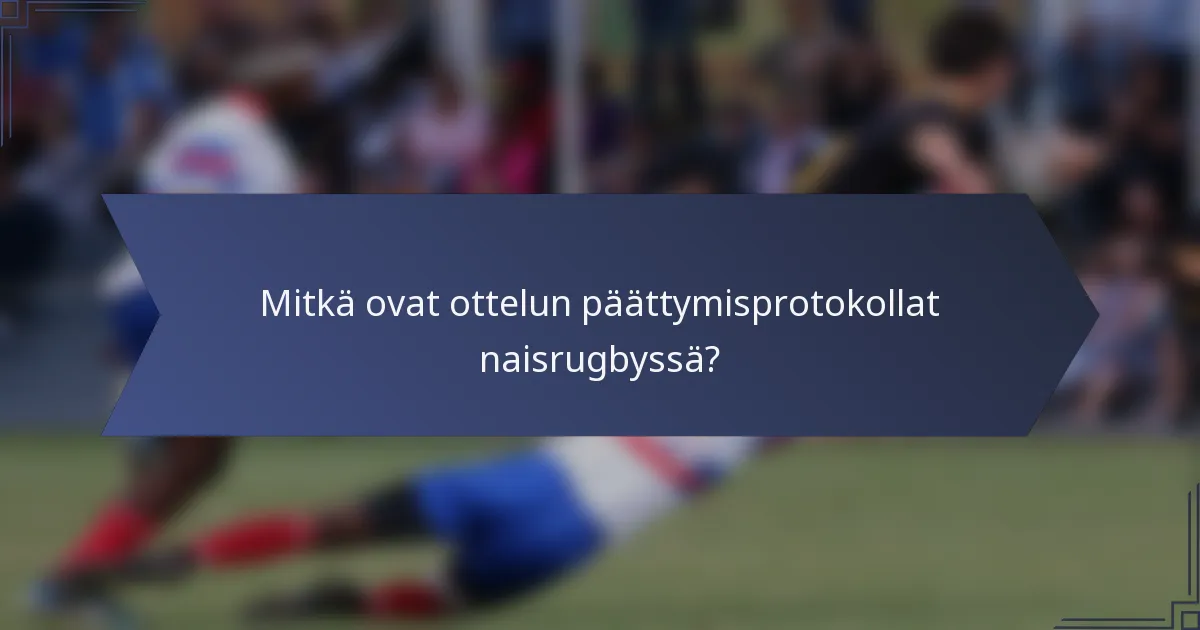 Mitkä ovat ottelun päättymisprotokollat naisrugbyssä?