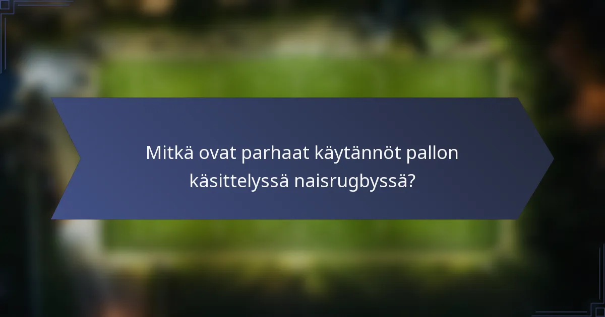 Mitkä ovat parhaat käytännöt pallon käsittelyssä naisrugbyssä?