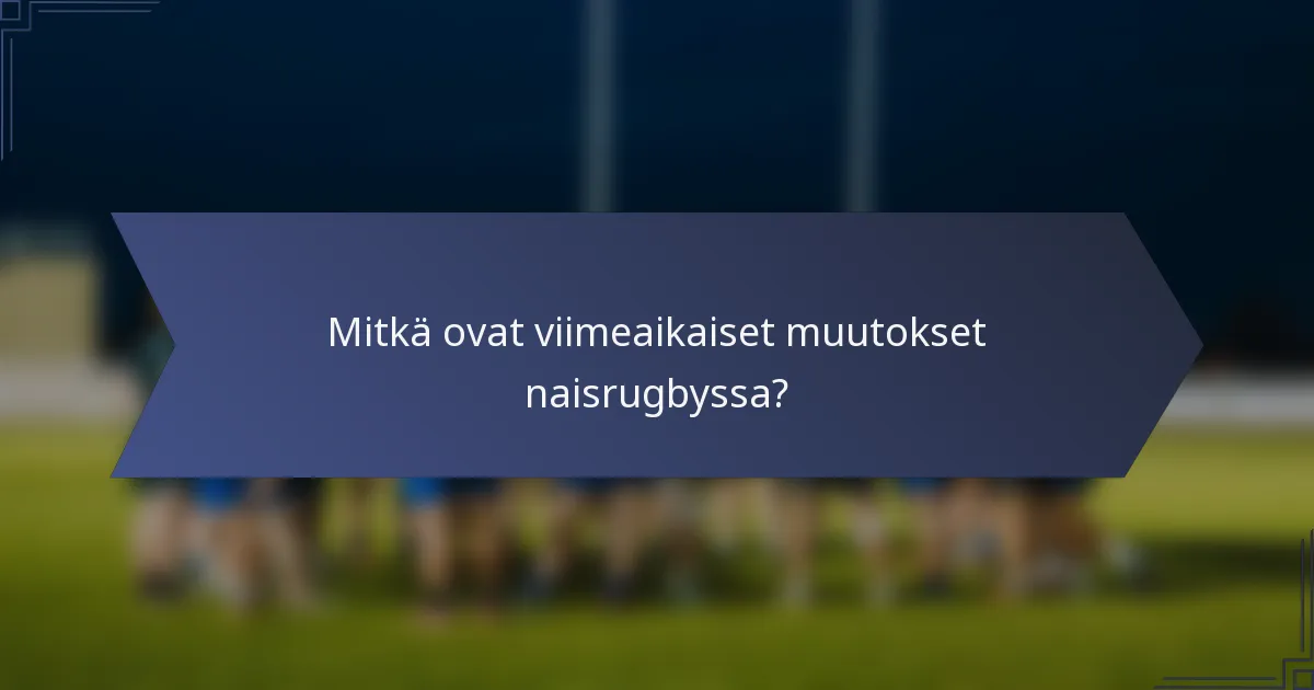 Mitkä ovat viimeaikaiset muutokset naisrugbyssa?