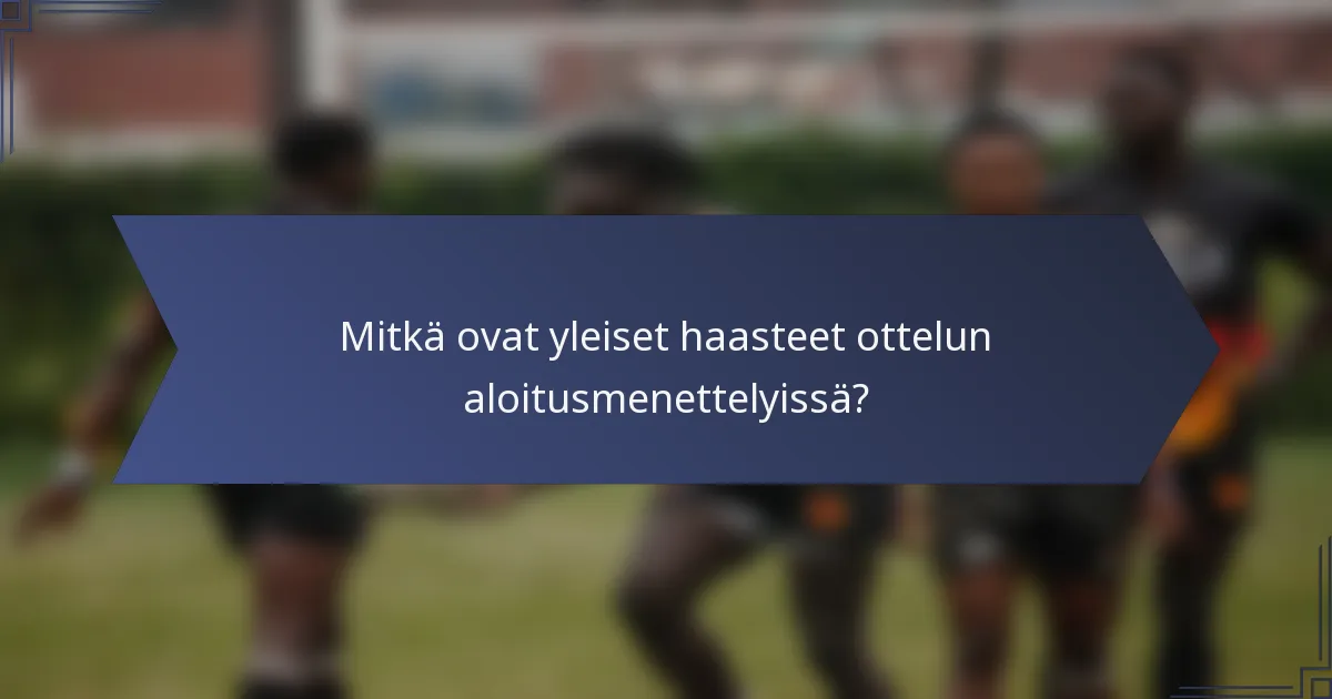 Mitkä ovat yleiset haasteet ottelun aloitusmenettelyissä?