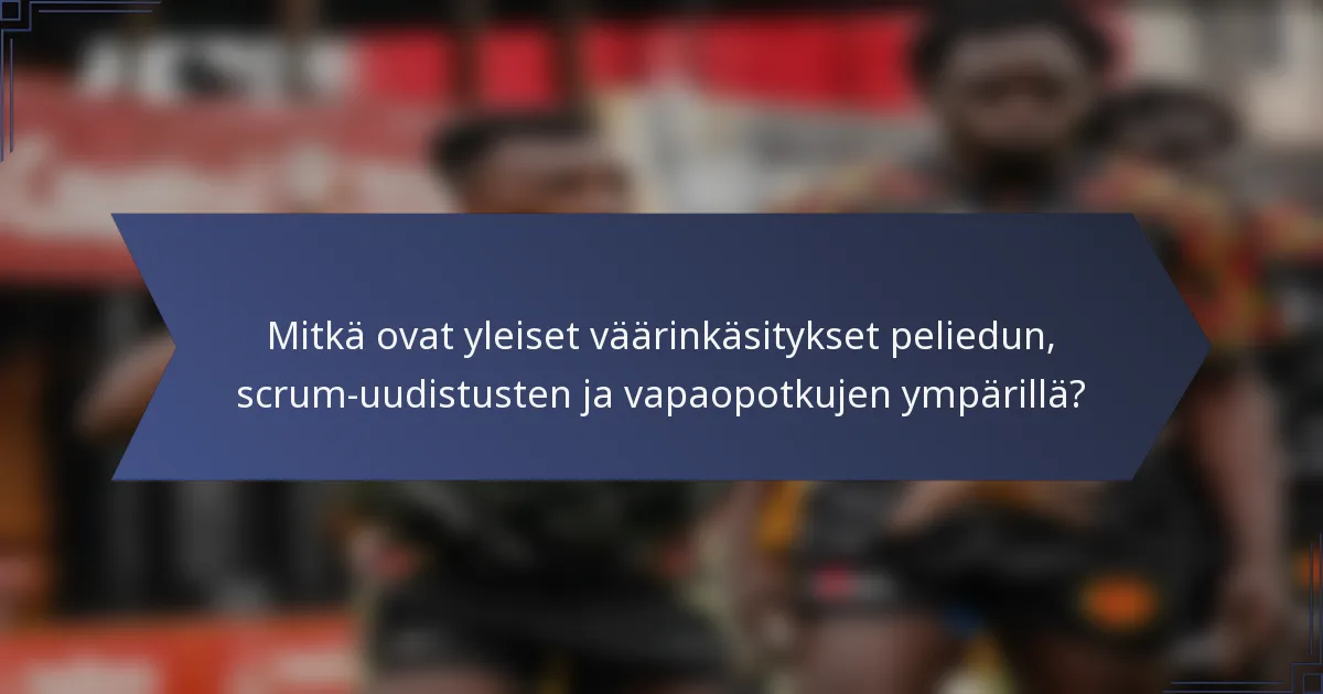 Mitkä ovat yleiset väärinkäsitykset peliedun, scrum-uudistusten ja vapaopotkujen ympärillä?