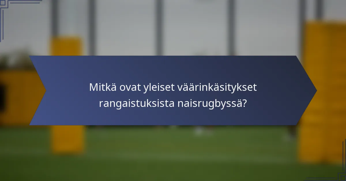Mitkä ovat yleiset väärinkäsitykset rangaistuksista naisrugbyssä?