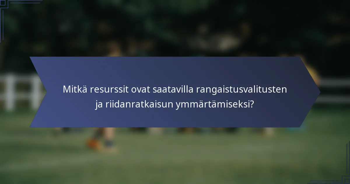 Mitkä resurssit ovat saatavilla rangaistusvalitusten ja riidanratkaisun ymmärtämiseksi?